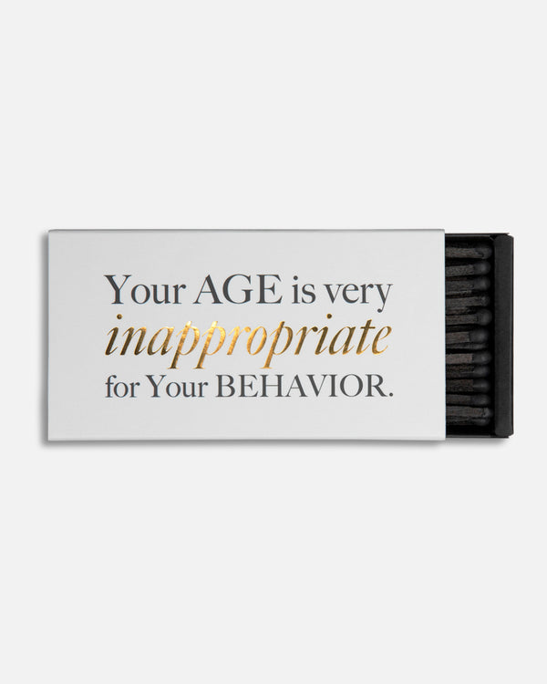 YOUR AGE IS VERY INAPPROPRIATE FOR YOUR BEHAVIOUR
